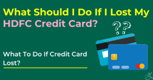 What Should I Do If I Lost My HDFC Credit Card